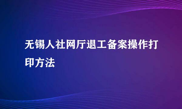 无锡人社网厅退工备案操作打印方法