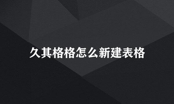 久其格格怎么新建表格