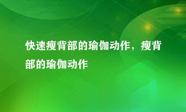 快速瘦背部的瑜伽动作，瘦背部的瑜伽动作