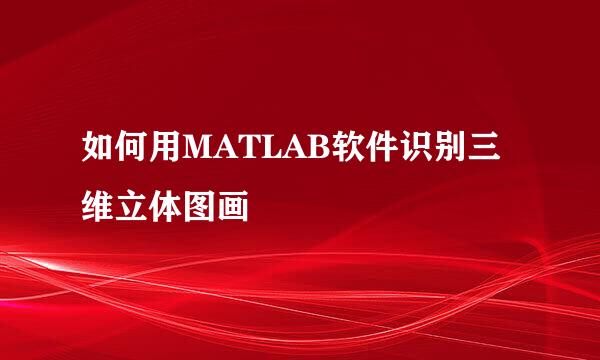 如何用MATLAB软件识别三维立体图画