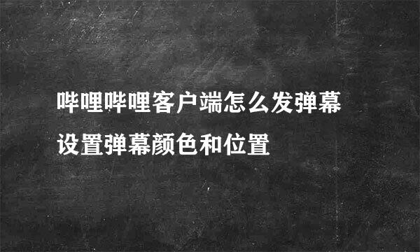 哔哩哔哩客户端怎么发弹幕 设置弹幕颜色和位置