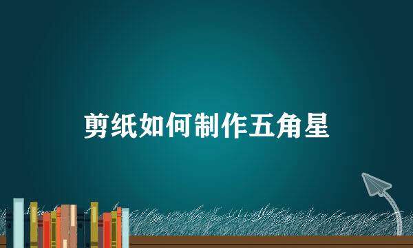 剪纸如何制作五角星