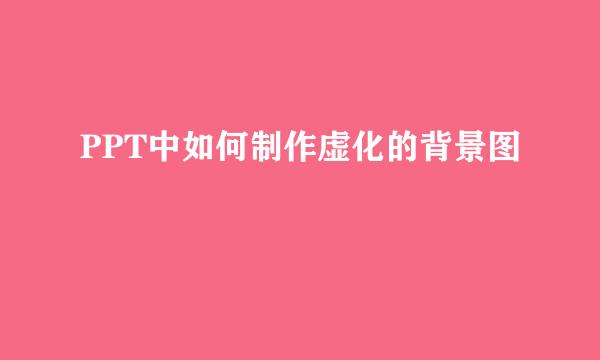 PPT中如何制作虚化的背景图