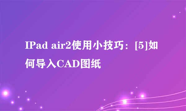 IPad air2使用小技巧：[5]如何导入CAD图纸