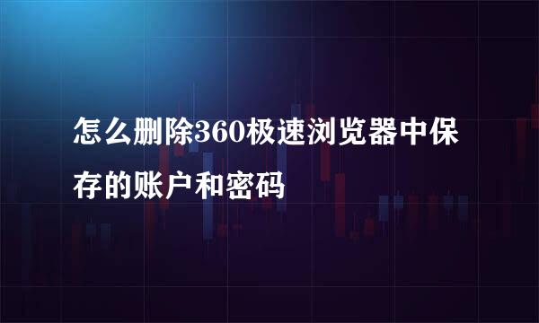 怎么删除360极速浏览器中保存的账户和密码
