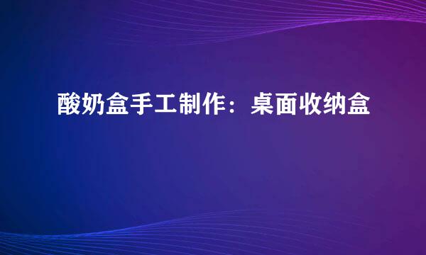酸奶盒手工制作：桌面收纳盒