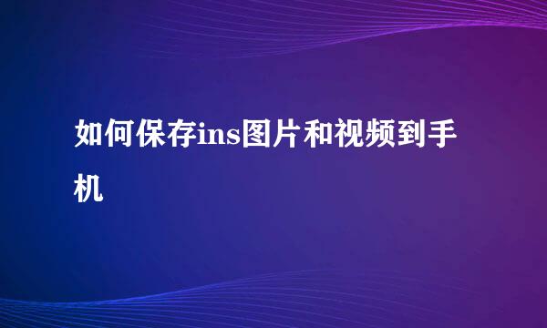 如何保存ins图片和视频到手机