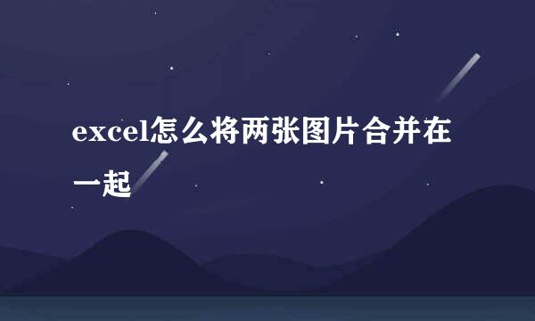 excel怎么将两张图片合并在一起