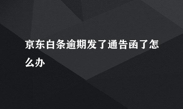 京东白条逾期发了通告函了怎么办