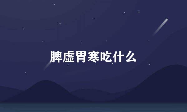 脾虚胃寒吃什么