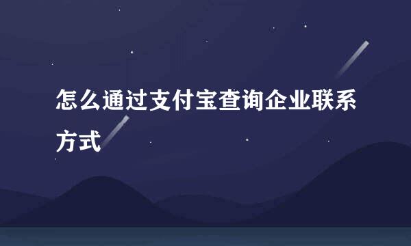 怎么通过支付宝查询企业联系方式