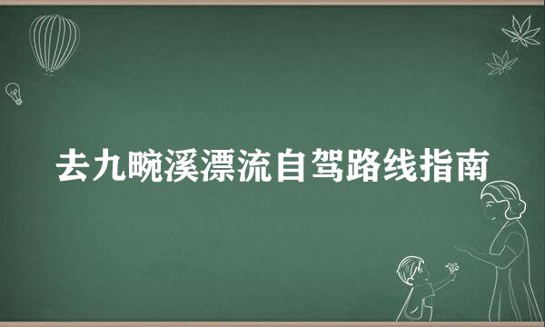 去九畹溪漂流自驾路线指南