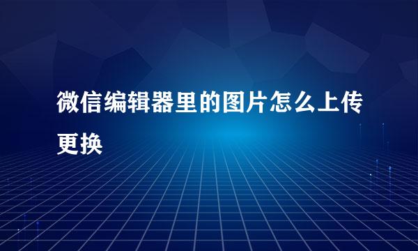 微信编辑器里的图片怎么上传更换