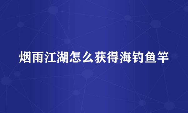 烟雨江湖怎么获得海钓鱼竿