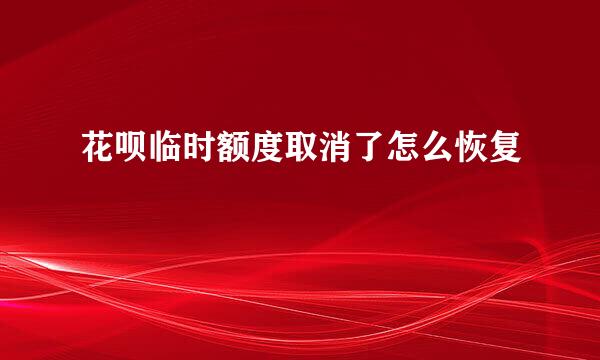 花呗临时额度取消了怎么恢复