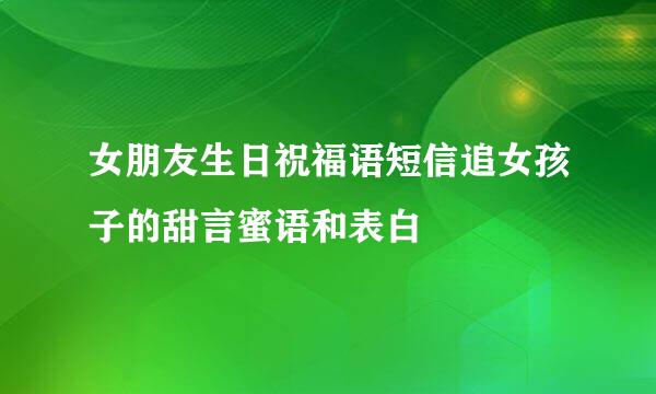 女朋友生日祝福语短信追女孩子的甜言蜜语和表白