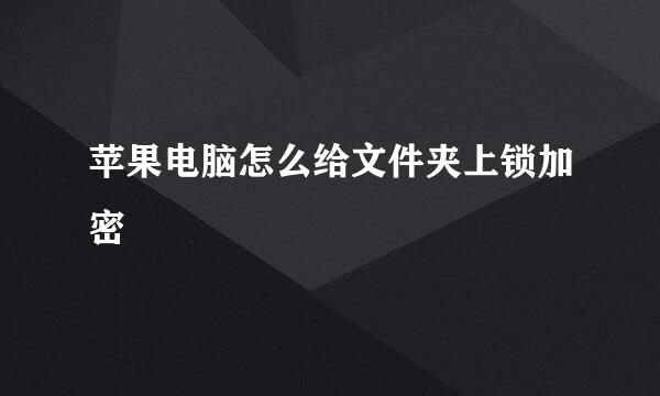苹果电脑怎么给文件夹上锁加密