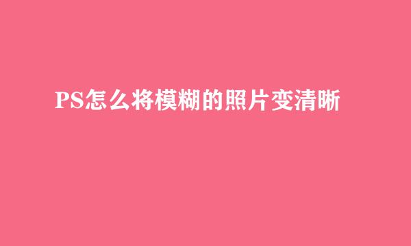 PS怎么将模糊的照片变清晰