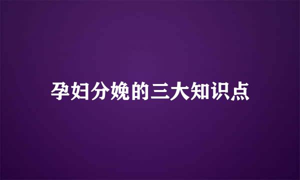 孕妇分娩的三大知识点