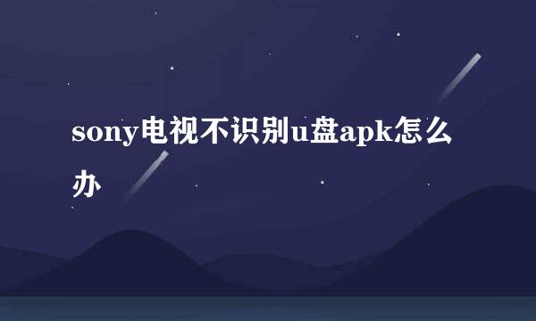 sony电视不识别u盘apk怎么办