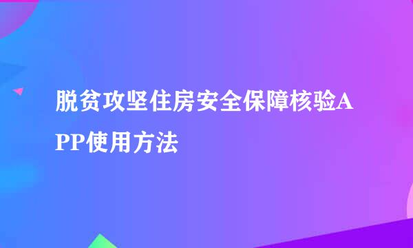 脱贫攻坚住房安全保障核验APP使用方法