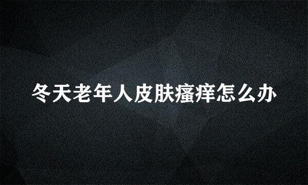 冬天老年人皮肤瘙痒怎么办