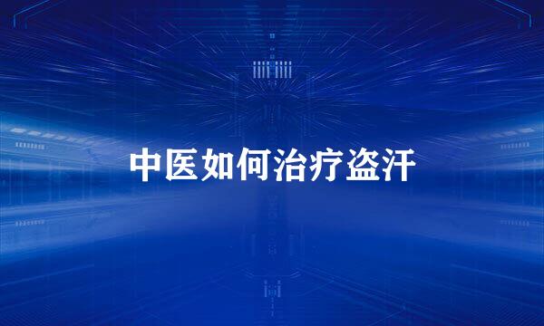 中医如何治疗盗汗