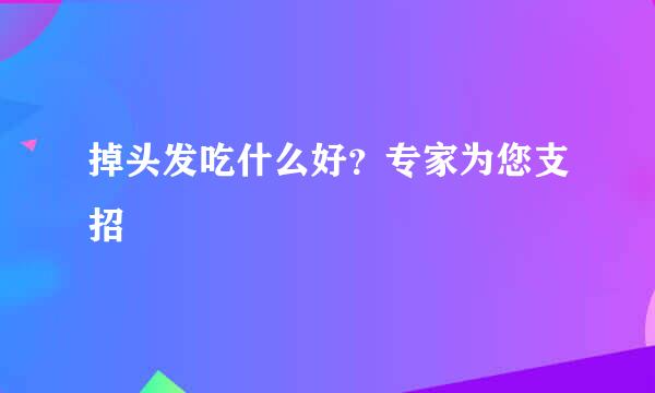 掉头发吃什么好？专家为您支招