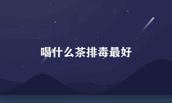 喝什么茶排毒最好