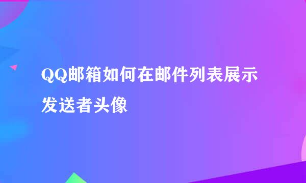 QQ邮箱如何在邮件列表展示发送者头像