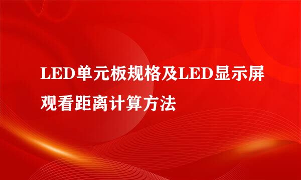 LED单元板规格及LED显示屏观看距离计算方法