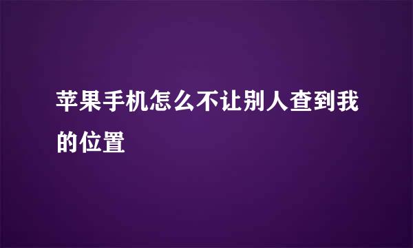 苹果手机怎么不让别人查到我的位置
