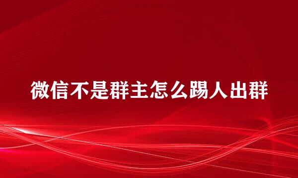 微信不是群主怎么踢人出群