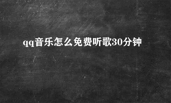 qq音乐怎么免费听歌30分钟