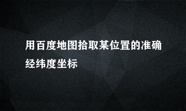 用百度地图拾取某位置的准确经纬度坐标