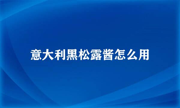 意大利黑松露酱怎么用