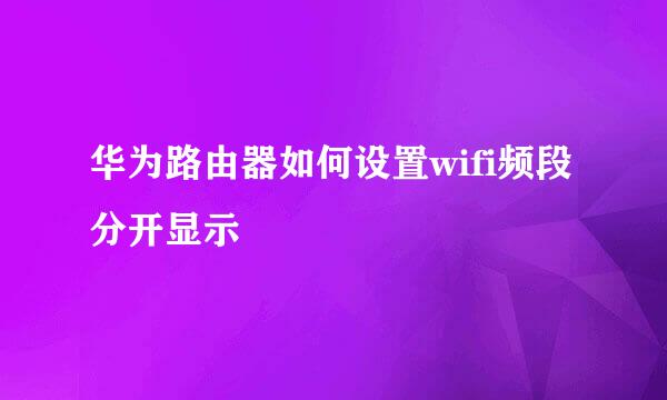华为路由器如何设置wifi频段分开显示