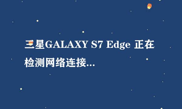 三星GALAXY S7 Edge 正在检测网络连接 解FRP锁