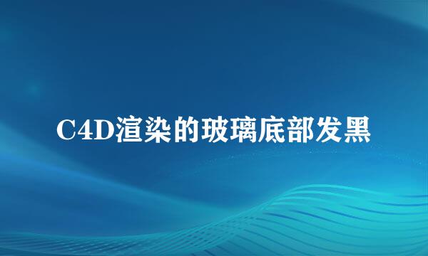 C4D渲染的玻璃底部发黑