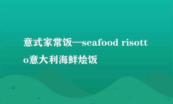 意式家常饭—seafood risotto意大利海鲜烩饭