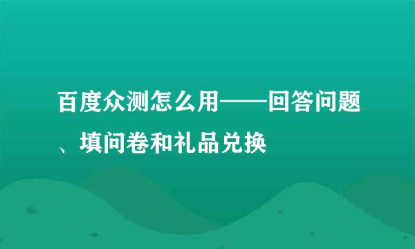 百度众测怎么用——回答问题、填问卷和礼品兑换