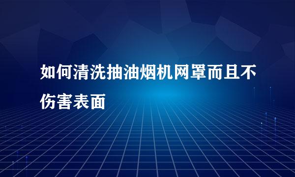 如何清洗抽油烟机网罩而且不伤害表面
