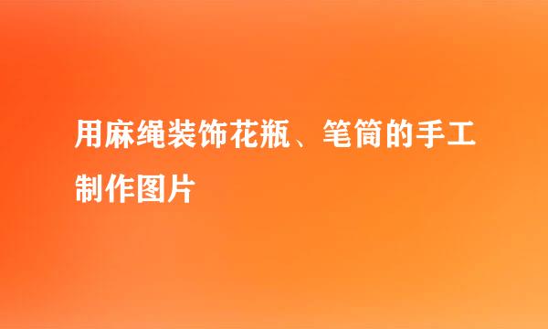 用麻绳装饰花瓶、笔筒的手工制作图片