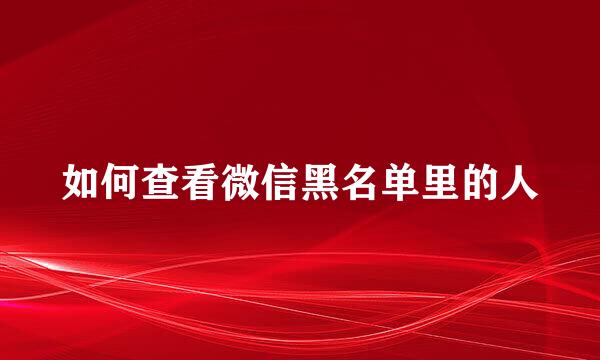 如何查看微信黑名单里的人