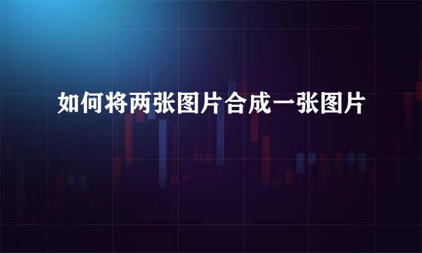 如何将两张图片合成一张图片