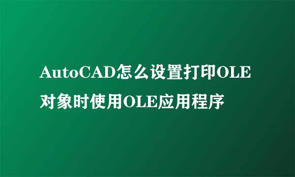 AutoCAD怎么设置打印OLE对象时使用OLE应用程序