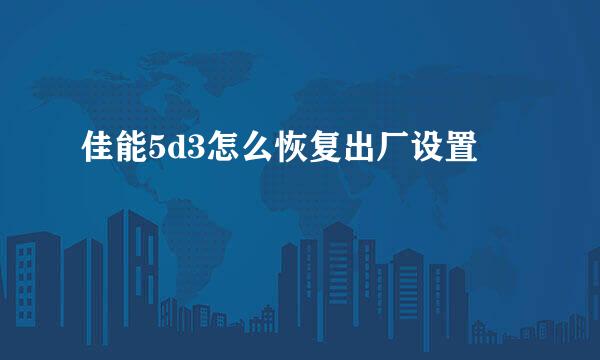 佳能5d3怎么恢复出厂设置