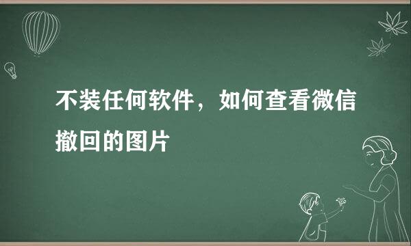 不装任何软件，如何查看微信撤回的图片