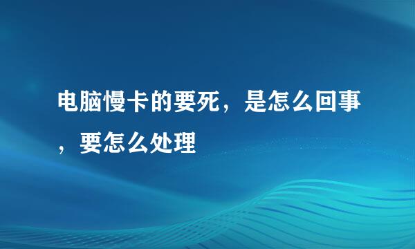 电脑慢卡的要死，是怎么回事，要怎么处理