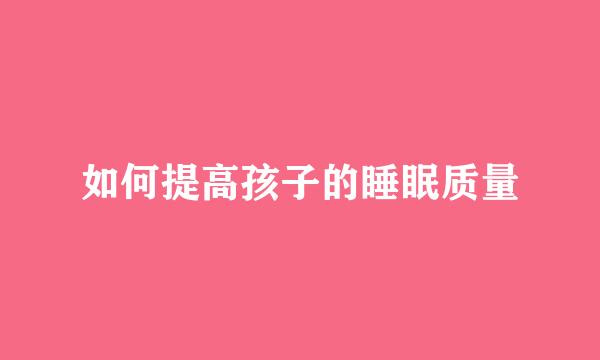 如何提高孩子的睡眠质量